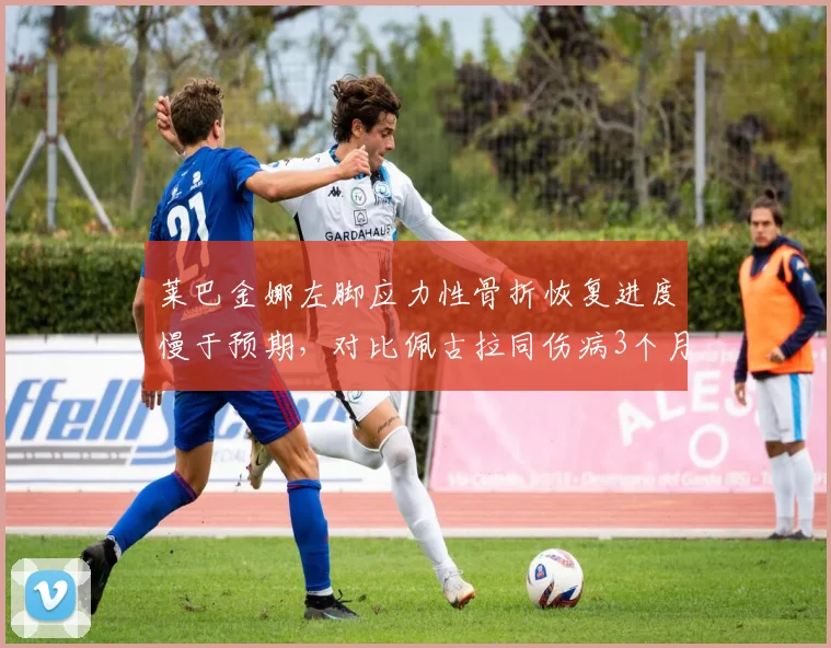莱巴金娜左脚应力性骨折恢复进度慢于预期,对比佩古拉同伤病3个月复出节奏更快