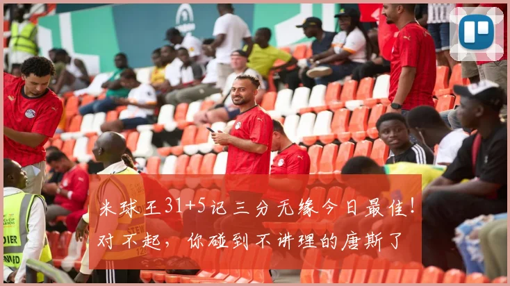 米球王31+5记三分无缘今日最佳！对不起，你碰到不讲理的唐斯了