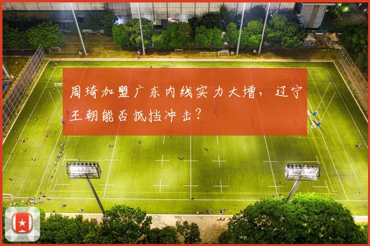 周琦加盟广东内线实力大增，辽宁王朝能否抵挡冲击？
