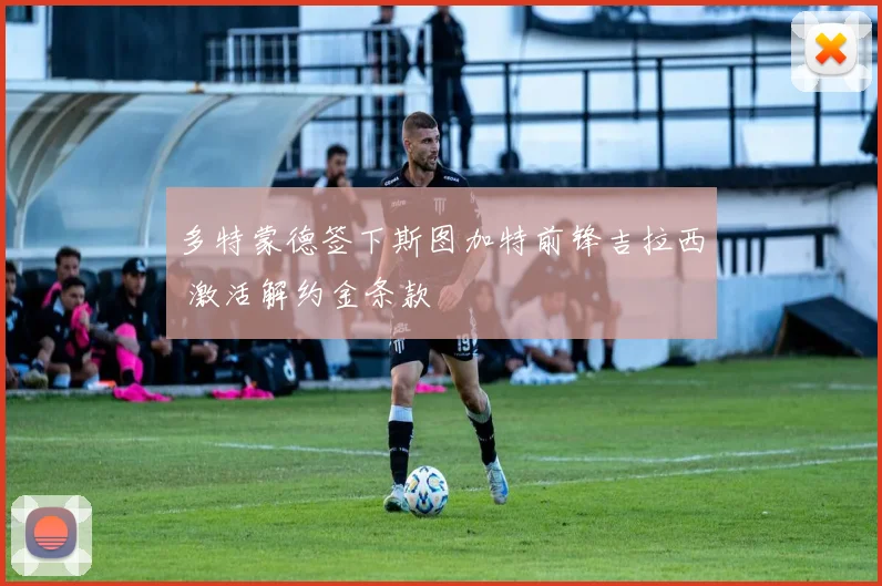 多特蒙德签下斯图加特前锋吉拉西 激活解约金条款